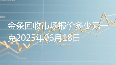 金条回收市场报价多少元一克2025年06月18日