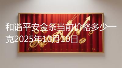 和谐平安金条当前价格多少一克2025年10月10日