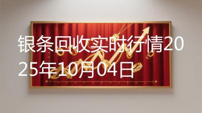 银条回收实时行情2025年10月04日