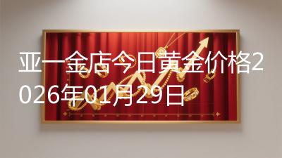 亚一金店今日黄金价格2026年01月29日