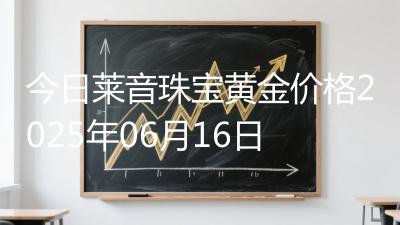 今日莱音珠宝黄金价格2025年06月16日