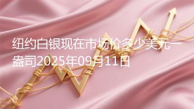 纽约白银现在市场价多少美元一盎司2025年09月11日
