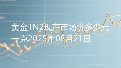 黄金TN2现在市场价多少元一克2025年08月21日
