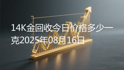 14K金回收今日价格多少一克2025年08月16日