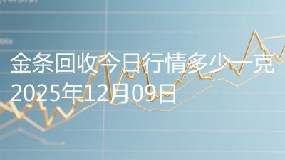 金条回收今日行情多少一克2025年12月09日