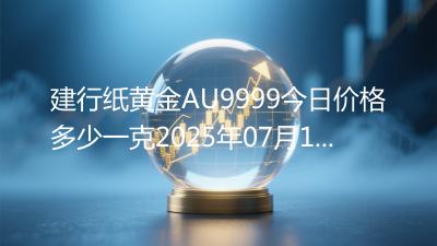 建行纸黄金AU9999今日价格多少一克2025年07月12日