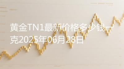 黄金TN1最新价格多少钱一克2025年06月28日