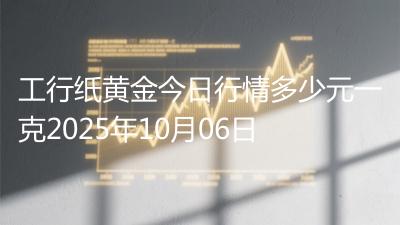 工行纸黄金今日行情多少元一克2025年10月06日