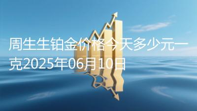 周生生铂金价格今天多少元一克2025年06月10日