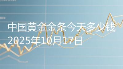 中国黄金金条今天多少钱2025年10月17日