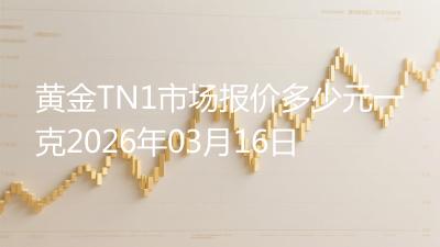 黄金TN1市场报价多少元一克2026年03月16日