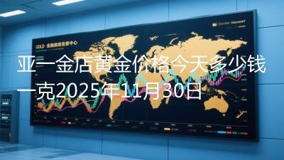 亚一金店黄金价格今天多少钱一克2025年11月30日
