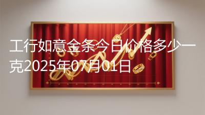 工行如意金条今日价格多少一克2025年07月01日