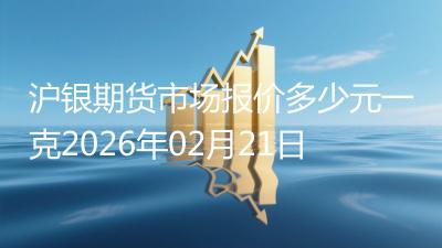 沪银期货市场报价多少元一克2026年02月21日