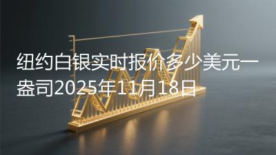 纽约白银实时报价多少美元一盎司2025年11月18日