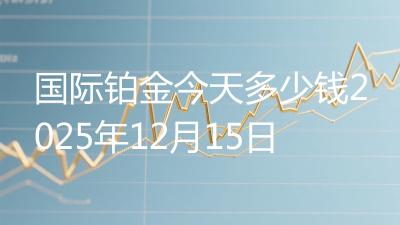 国际铂金今天多少钱2025年12月15日