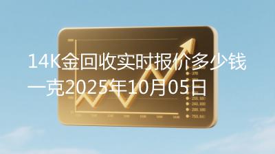 14K金回收实时报价多少钱一克2025年10月05日