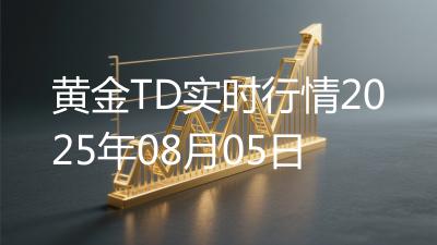 黄金TD实时行情2025年08月05日