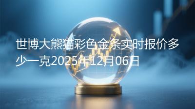 世博大熊猫彩色金条实时报价多少一克2025年12月06日
