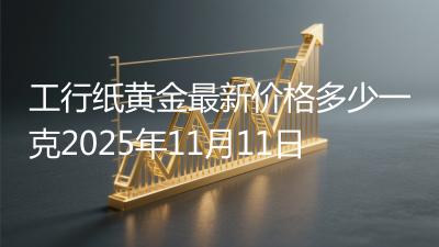 工行纸黄金最新价格多少一克2025年11月11日
