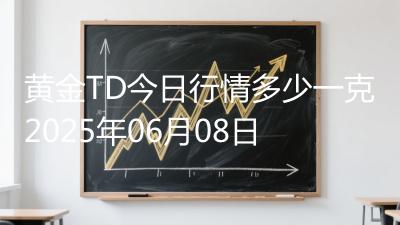 黄金TD今日行情多少一克2025年06月08日