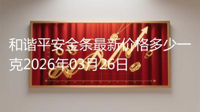 和谐平安金条最新价格多少一克2026年03月26日