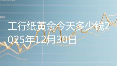 工行纸黄金今天多少钱2025年12月30日