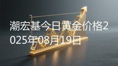 潮宏基今日黄金价格2025年08月19日