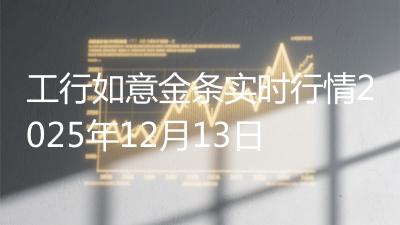 工行如意金条实时行情2025年12月13日