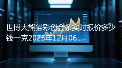 世博大熊猫彩色金条实时报价多少钱一克2025年12月06日