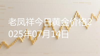 老凤祥今日黄金价格2025年07月14日