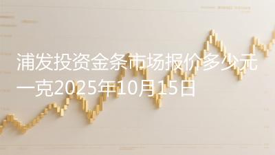 浦发投资金条市场报价多少元一克2025年10月15日