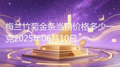 梅兰竹菊金条当前价格多少一克2025年06月10日