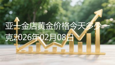 亚一金店黄金价格今天多少一克2026年02月08日