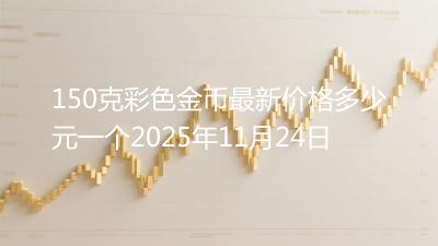 150克彩色金币最新价格多少元一个2025年11月24日