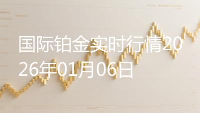 国际铂金实时行情2026年01月06日