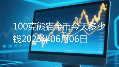 100克熊猫金币今天多少钱2025年06月06日