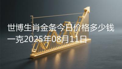 世博生肖金条今日价格多少钱一克2025年08月11日