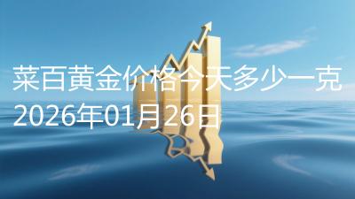 菜百黄金价格今天多少一克2026年01月26日