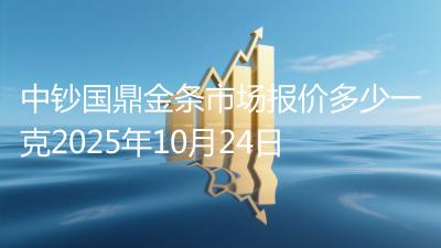中钞国鼎金条市场报价多少一克2025年10月24日