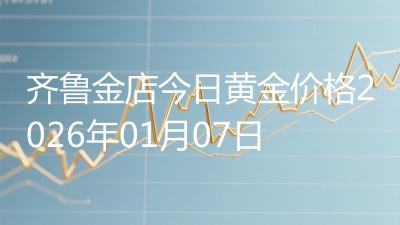 齐鲁金店今日黄金价格2026年01月07日