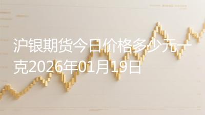 沪银期货今日价格多少元一克2026年01月19日