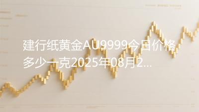 建行纸黄金AU9999今日价格多少一克2025年08月26日