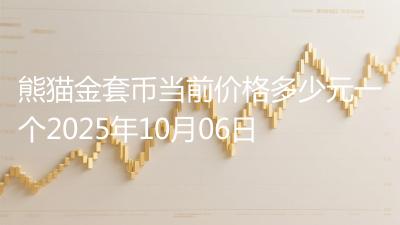 熊猫金套币当前价格多少元一个2025年10月06日