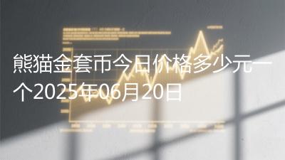 熊猫金套币今日价格多少元一个2025年06月20日