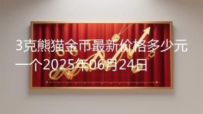 3克熊猫金币最新价格多少元一个2025年06月24日