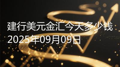 建行美元金汇今天多少钱2025年09月09日