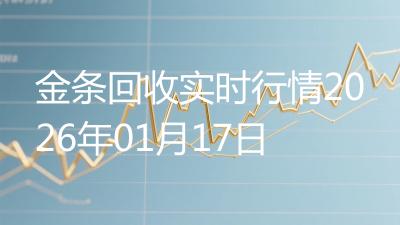 金条回收实时行情2026年01月17日