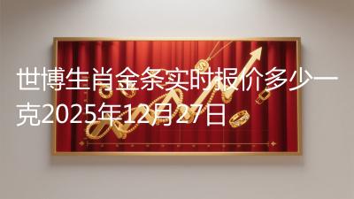 世博生肖金条实时报价多少一克2025年12月27日