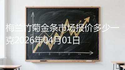 梅兰竹菊金条市场报价多少一克2026年04月01日